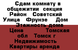 Сдам комнату в общежитии (секция) › Район ­ Советский › Улица ­ Фрунзе  › Дом ­ 122 › Этажность дома ­ 5 › Цена ­ 6 000 - Томская обл., Томск г. Недвижимость » Квартиры аренда   